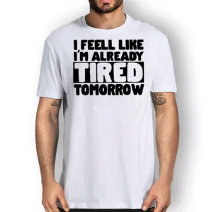 I feel Like I'm Already Tired Tomorrow T-shirt White