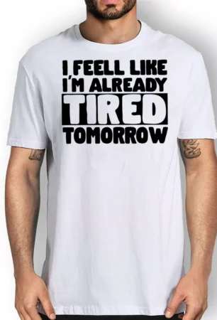 I feel Like I'm Already Tired Tomorrow T-shirt White