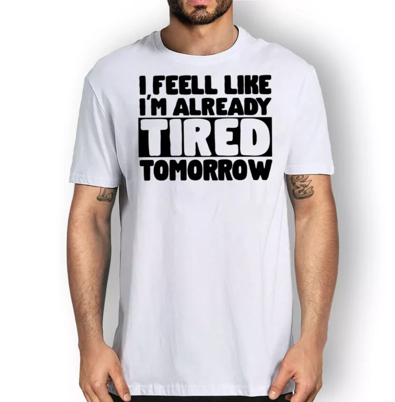 I feel Like I'm Already Tired Tomorrow T-shirt White